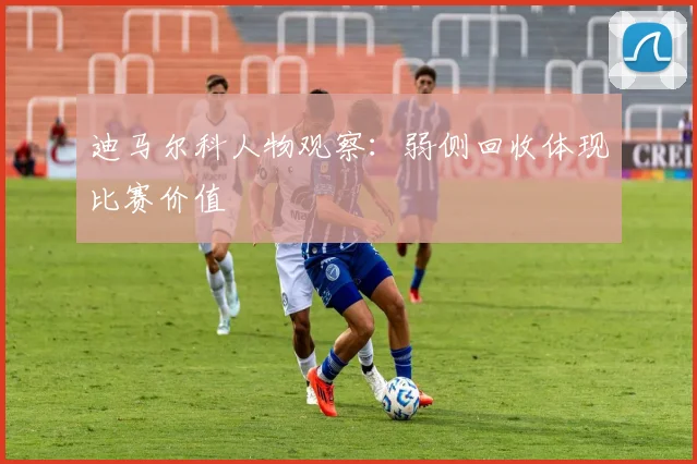 迪马尔科人物观察:弱侧回收体现比赛价值