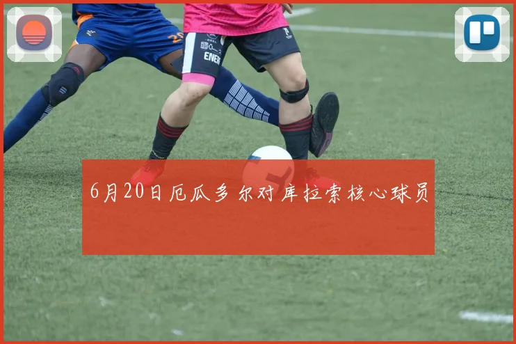 6月20日厄瓜多尔对库拉索核心球员