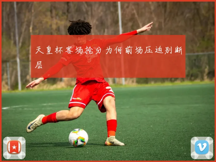 天皇杯客场抢分为何前场压迫别断层
