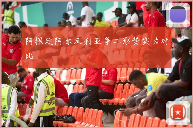 阿根廷阿尔及利亚争二形势实力对比