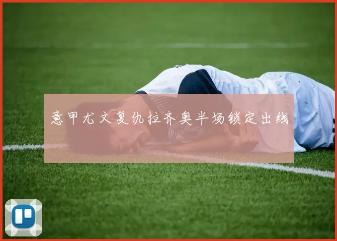意甲尤文复仇拉齐奥半场锁定出线