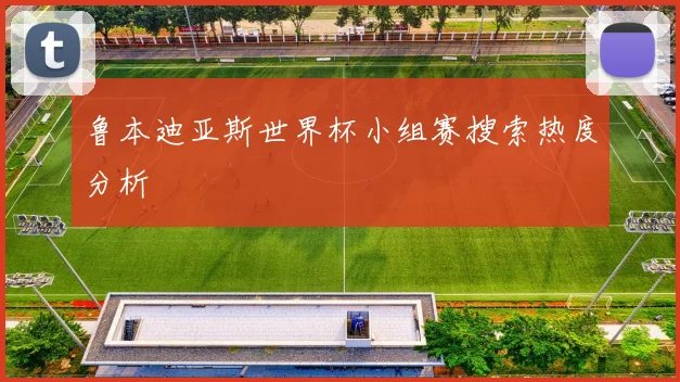 鲁本迪亚斯世界杯小组赛搜索热度分析