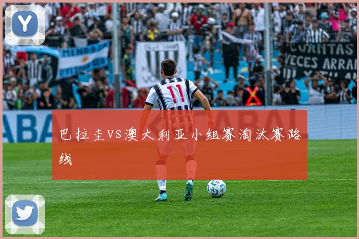 巴拉圭vs澳大利亚小组赛淘汰赛路线