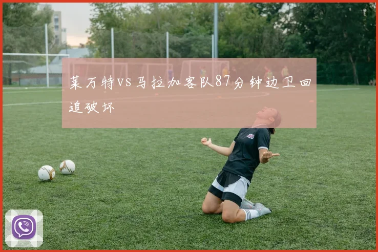 莱万特vs马拉加客队87分钟边卫回追破坏