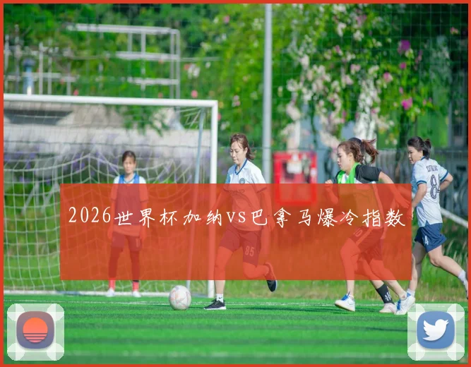2026世界杯加纳vs巴拿马爆冷指数