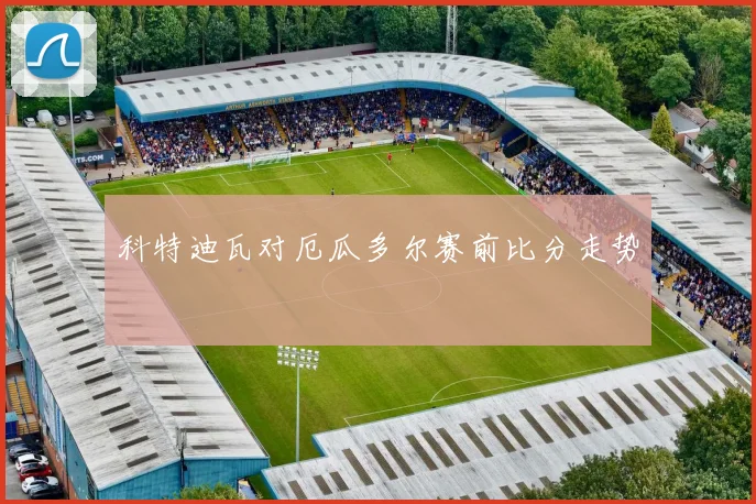 科特迪瓦对厄瓜多尔赛前比分走势