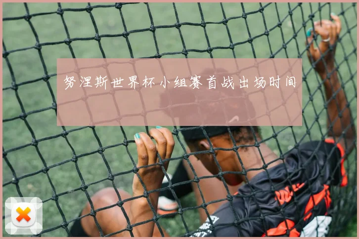 努涅斯世界杯小组赛首战出场时间