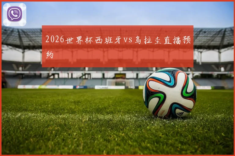2026世界杯西班牙vs乌拉圭直播预约