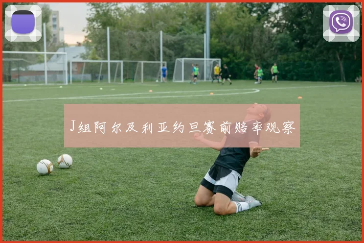 J组阿尔及利亚约旦赛前赔率观察