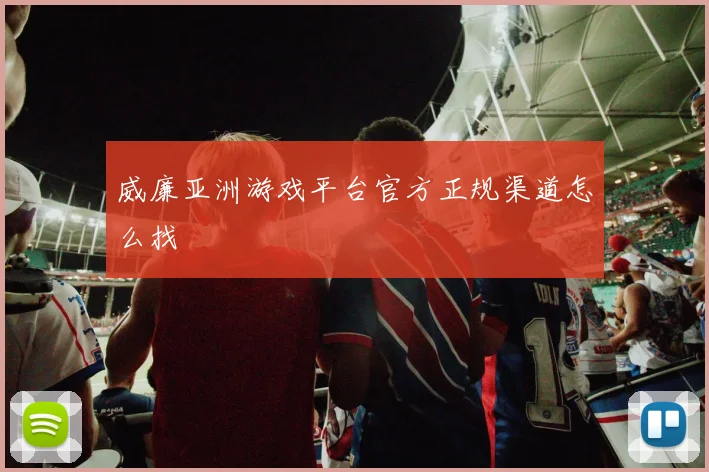 威廉亚洲游戏平台官方正规渠道怎么找