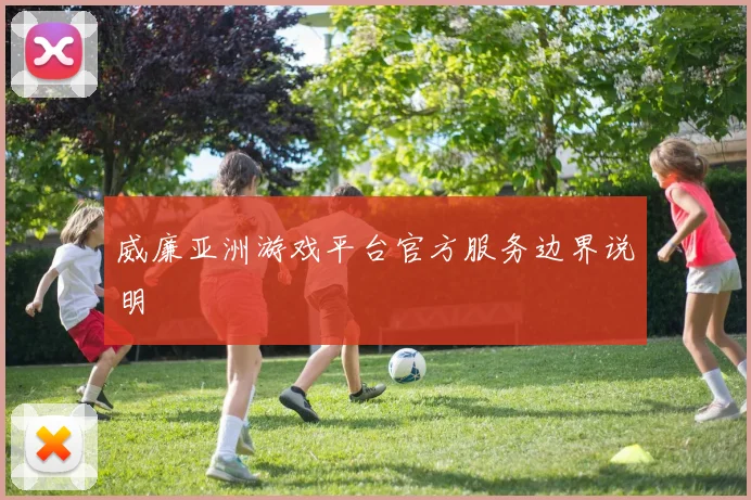 威廉亚洲游戏平台官方服务边界说明