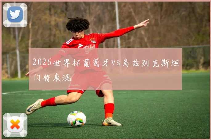 2026世界杯葡萄牙vs乌兹别克斯坦门将表现