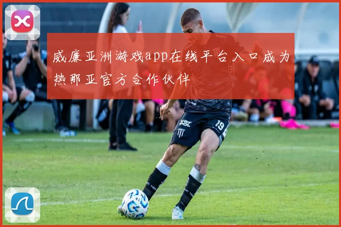 威廉亚洲游戏app在线平台入口成为热那亚官方合作伙伴