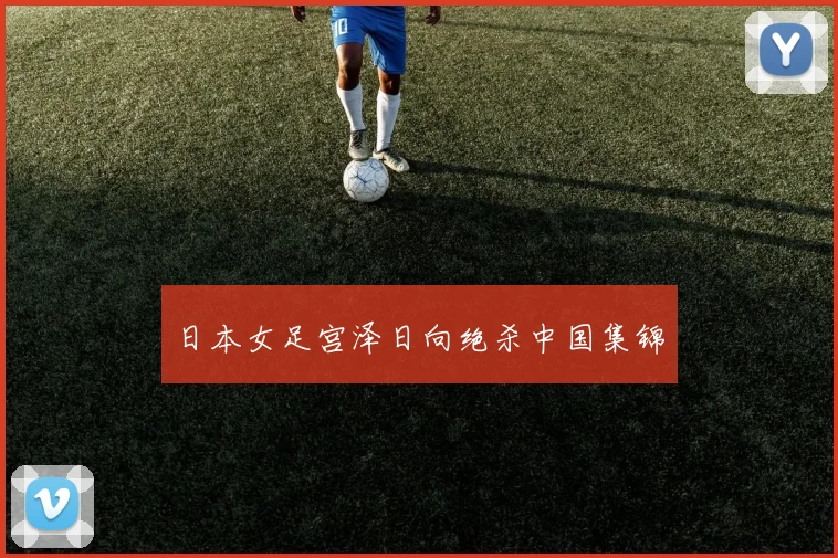 日本女足宫泽日向绝杀中国集锦