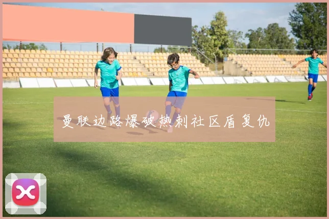 曼联边路爆破热刺社区盾复仇