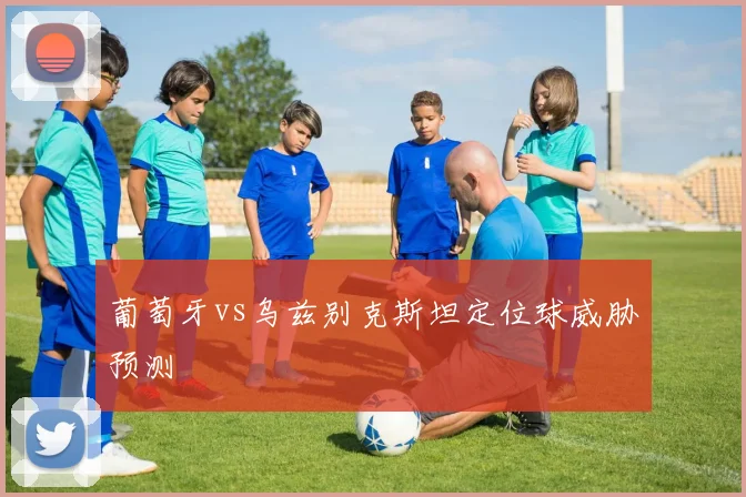 葡萄牙vs乌兹别克斯坦定位球威胁预测