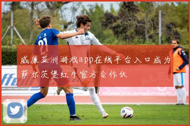 威廉亚洲游戏app在线平台入口成为萨尔茨堡红牛官方合作伙